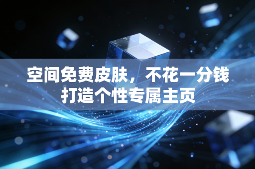 空间免费皮肤，不花一分钱打造个性专属主页
