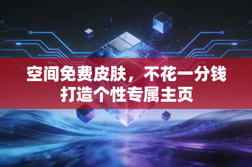 空间免费皮肤，不花一分钱打造个性专属主页