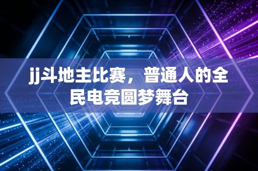 jj斗地主比赛，普通人的全民电竞圆梦舞台
