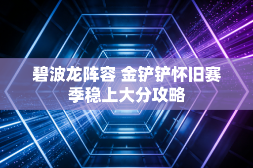 碧波龙阵容 金铲铲怀旧赛季稳上大分攻略