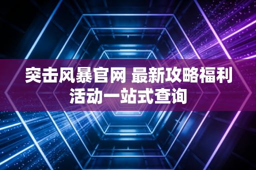 突击风暴官网 最新攻略福利活动一站式查询