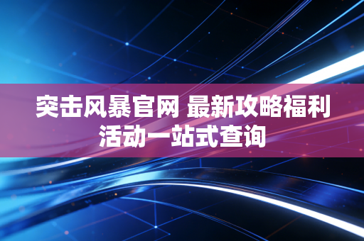突击风暴官网 最新攻略福利活动一站式查询