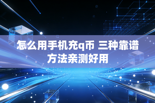 怎么用手机充q币 三种靠谱方法亲测好用