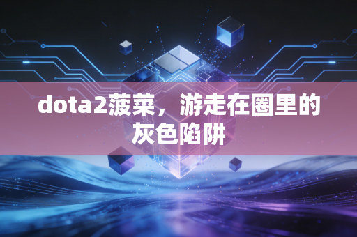 dota2菠菜，游走在圈里的灰色陷阱