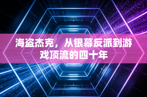 海盗杰克，从银幕反派到游戏顶流的四十年