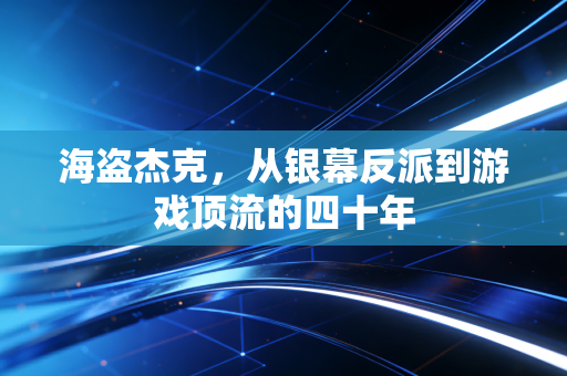 海盗杰克，从银幕反派到游戏顶流的四十年