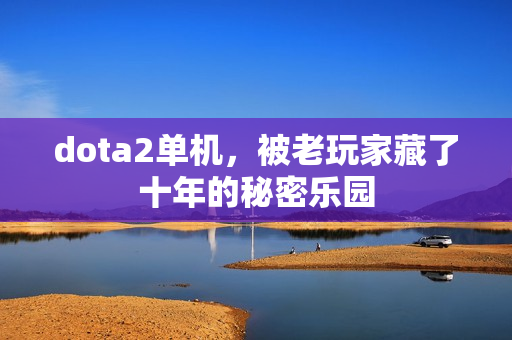 dota2单机，被老玩家藏了十年的秘密乐园