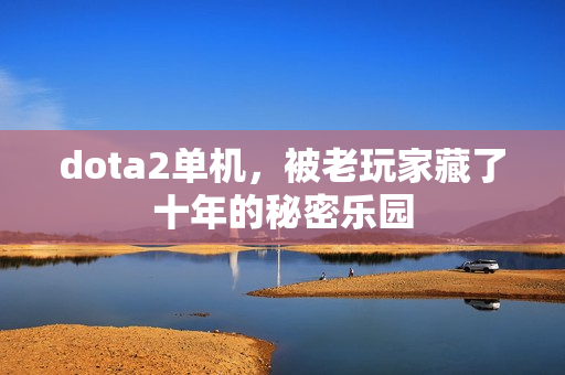 dota2单机，被老玩家藏了十年的秘密乐园