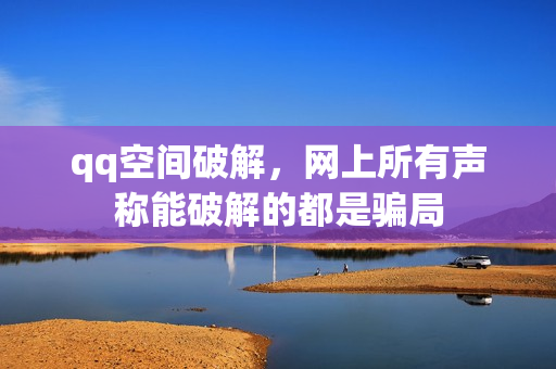 qq空间破解,网上所有声称能破解的都是骗局