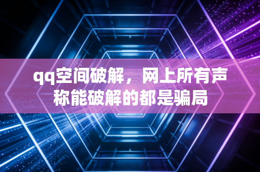 qq空间破解,网上所有声称能破解的都是骗局