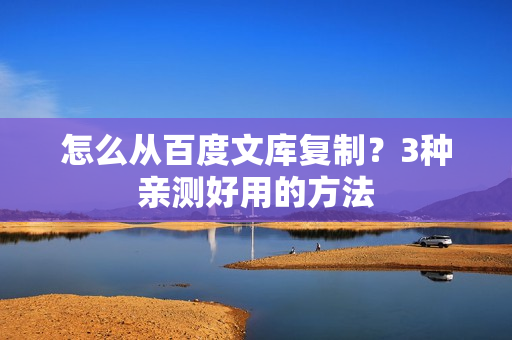 怎么从百度文库复制？3种亲测好用的方法