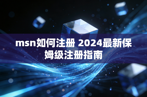 msn如何注册 2024最新保姆级注册指南