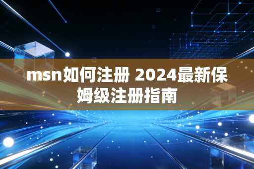 msn如何注册 2024最新保姆级注册指南