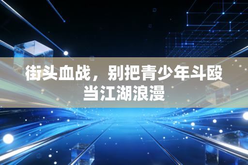 街头血战，别把青少年斗殴当江湖浪漫