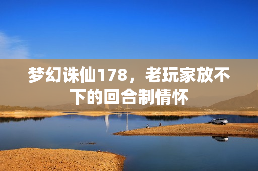 梦幻诛仙178，老玩家放不下的回合制情怀