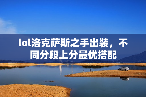 lol洛克萨斯之手出装,不同分段上分最优搭配