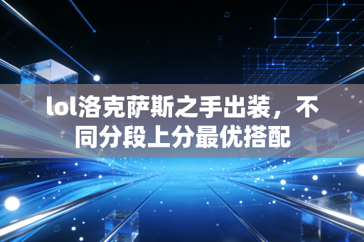 lol洛克萨斯之手出装,不同分段上分最优搭配