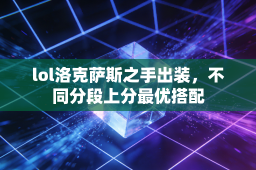 lol洛克萨斯之手出装,不同分段上分最优搭配