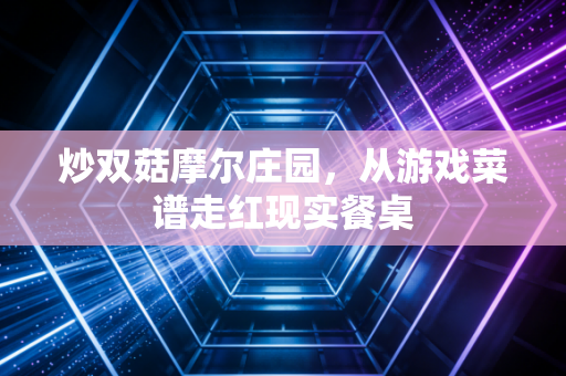 炒双菇摩尔庄园,从游戏菜谱走红现实餐桌