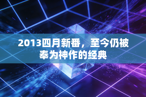 2013四月新番，至今仍被奉为神作的经典