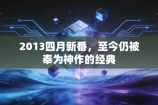 2013四月新番，至今仍被奉为神作的经典