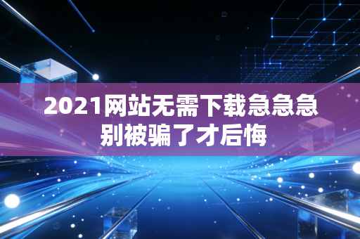2021网站无需下载急急急 别被骗了才后悔