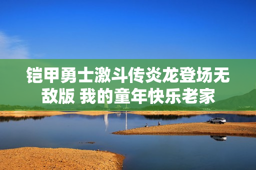 铠甲勇士激斗传炎龙登场无敌版 我的童年快乐老家