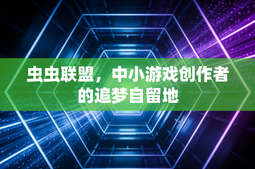 虫虫联盟,中小游戏创作者的追梦自留地