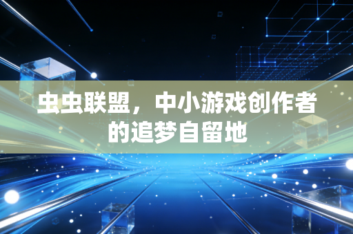 虫虫联盟,中小游戏创作者的追梦自留地