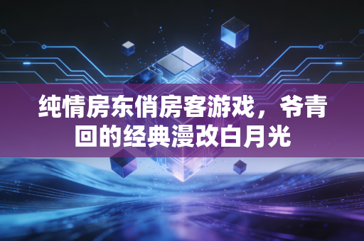 纯情房东俏房客游戏,爷青回的经典漫改白月光