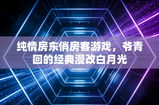 纯情房东俏房客游戏,爷青回的经典漫改白月光