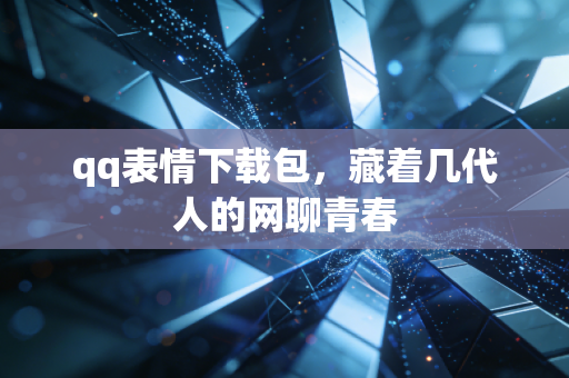 qq表情下载包，藏着几代人的网聊青春