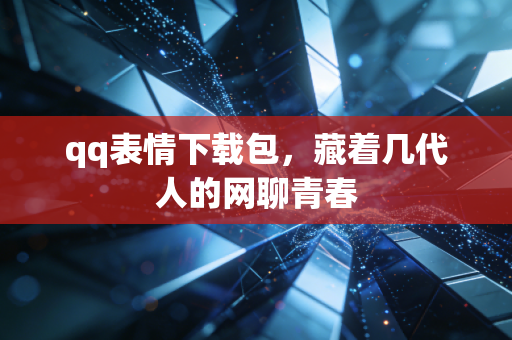 qq表情下载包，藏着几代人的网聊青春