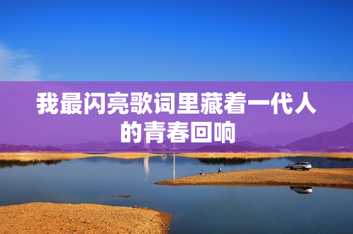 我最闪亮歌词里藏着一代人的青春回响
