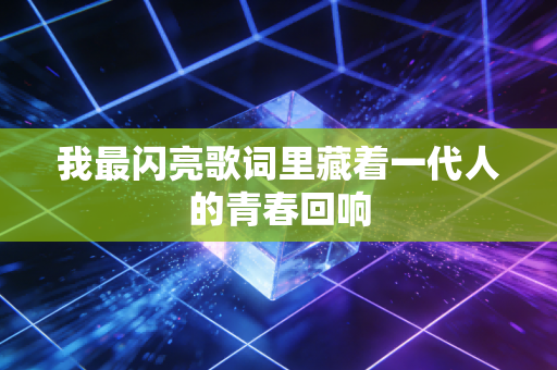 我最闪亮歌词里藏着一代人的青春回响