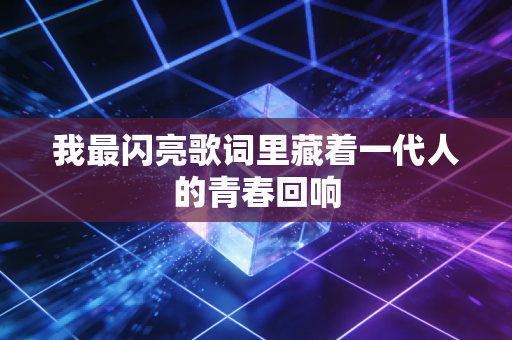 我最闪亮歌词里藏着一代人的青春回响