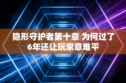 隐形守护者第十章 为何过了6年还让玩家意难平