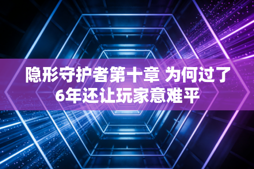 隐形守护者第十章 为何过了6年还让玩家意难平