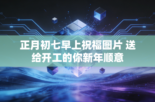 正月初七早上祝福图片 送给开工的你新年顺意