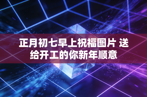 正月初七早上祝福图片 送给开工的你新年顺意