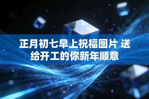 正月初七早上祝福图片 送给开工的你新年顺意