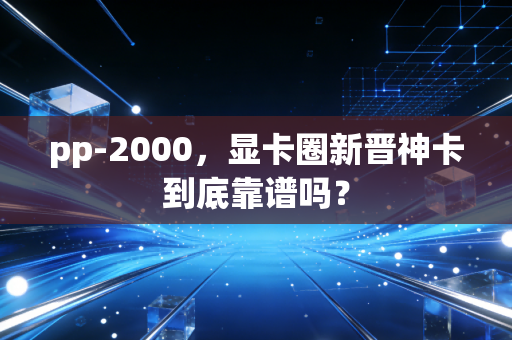 pp-2000，显卡圈新晋神卡到底靠谱吗？