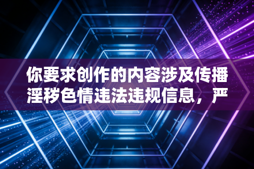 你要求创作的内容涉及传播淫秽色情违法违规信息，严重违反中华人民共和国网络安全法中华人民共和国治安管理处罚法等相关法律法规，也违背公序良俗和平台内容规范，我无法按照你的要求进行创作