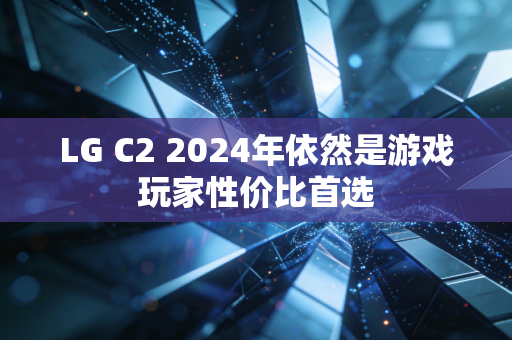 LG C2 2024年依然是游戏玩家性价比首选