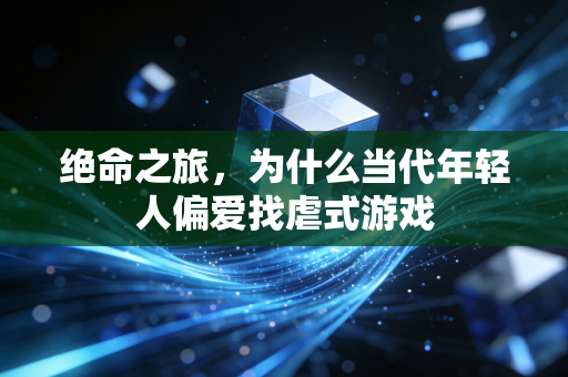 绝命之旅,为什么当代年轻人偏爱找虐式游戏