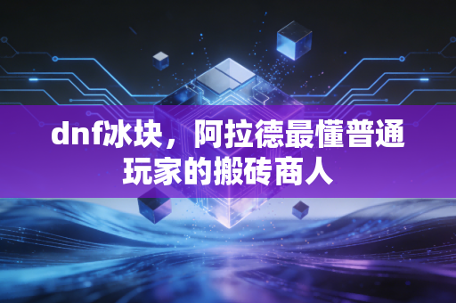 dnf冰块，阿拉德最懂普通玩家的搬砖商人