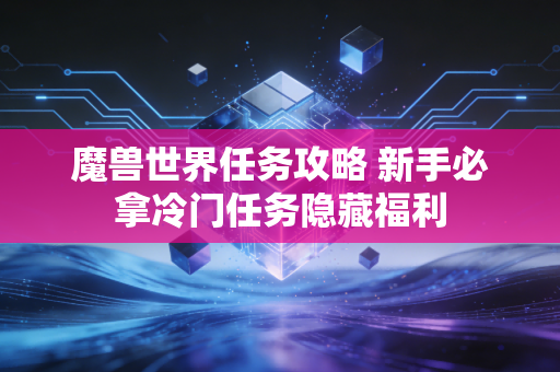 魔兽世界任务攻略 新手必拿冷门任务隐藏福利