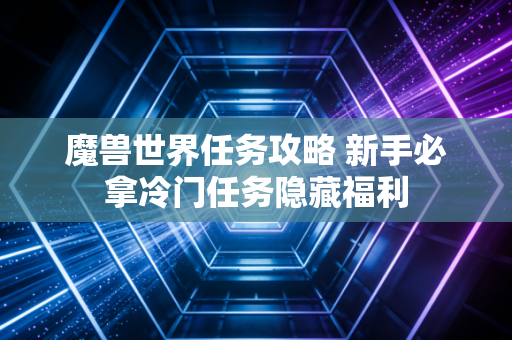 魔兽世界任务攻略 新手必拿冷门任务隐藏福利