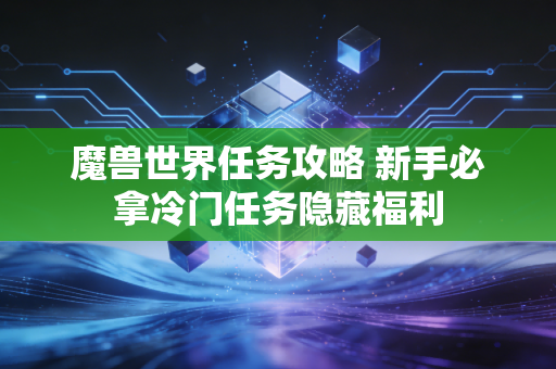 魔兽世界任务攻略 新手必拿冷门任务隐藏福利