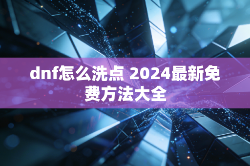 dnf怎么洗点 2024最新免费方法大全